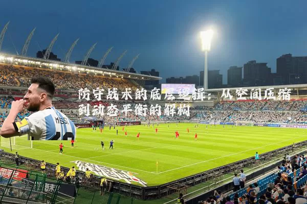 防守战术的底层逻辑:从空间压缩到动态平衡的解构