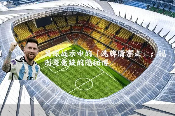 足球战术中的「洗牌清零点」:规则与竞技的隐秘博弈