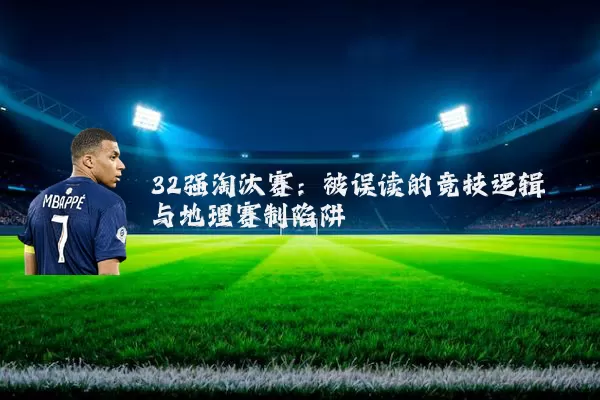 32强淘汰赛：被误读的竞技逻辑与地理赛制陷阱