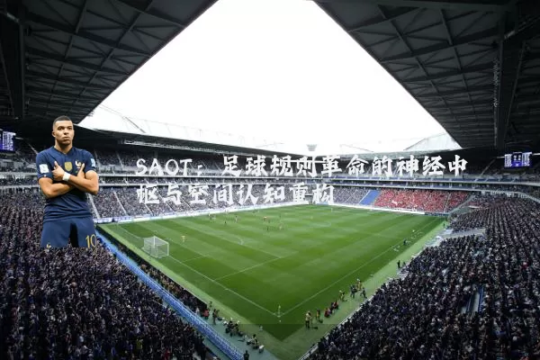 SAOT:足球规则革命的神经中枢与空间认知重构